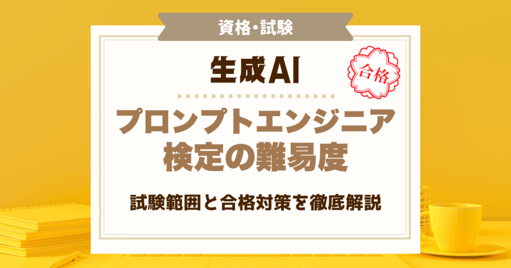 生成AIプロンプトエンジニア検定の難易度｜試験範囲と合格対策を徹底解説