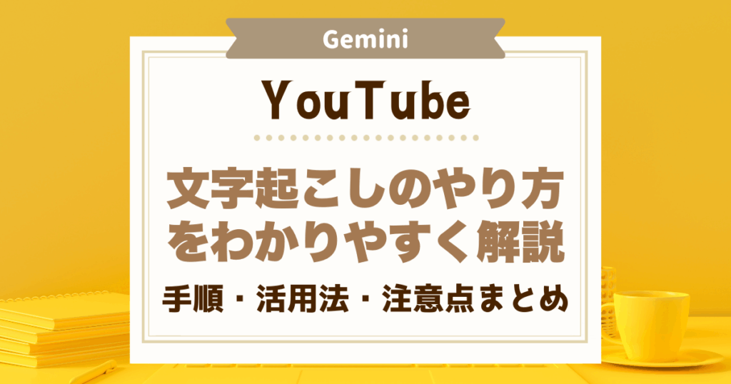 GeminiでのYouTube文字起こしのやり方をわかりやすく解説｜手順・活用法・注意点まとめ