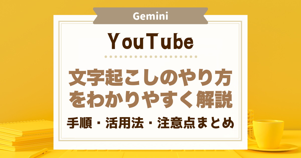 GeminiでのYouTube文字起こしのやり方をわかりやすく解説｜手順・活用法・注意点まとめ