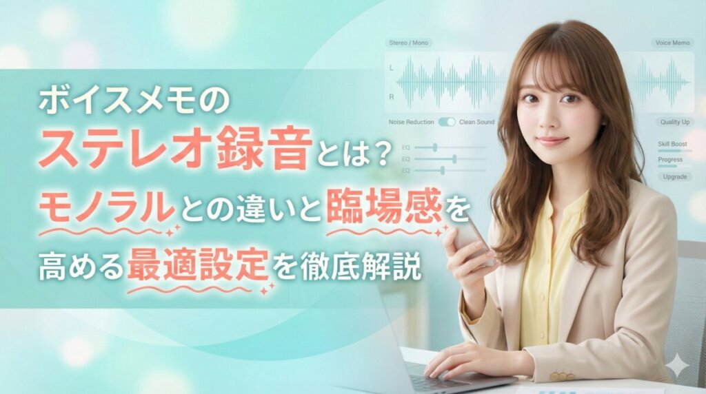 ボイスメモのステレオ録音とは？モノラルとの違いと臨場感を高める最適設定を徹底解説